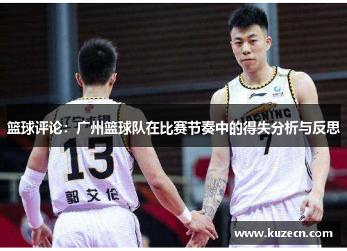 篮球评论：广州篮球队在比赛节奏中的得失分析与反思