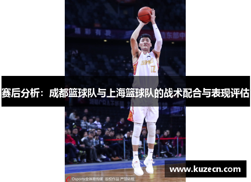 赛后分析：成都篮球队与上海篮球队的战术配合与表现评估