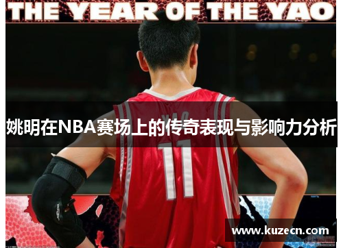 姚明在NBA赛场上的传奇表现与影响力分析