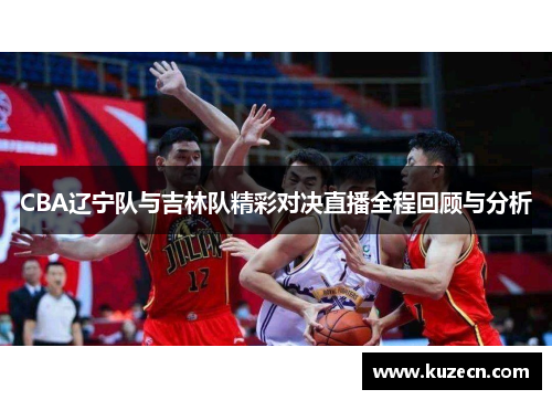 CBA辽宁队与吉林队精彩对决直播全程回顾与分析