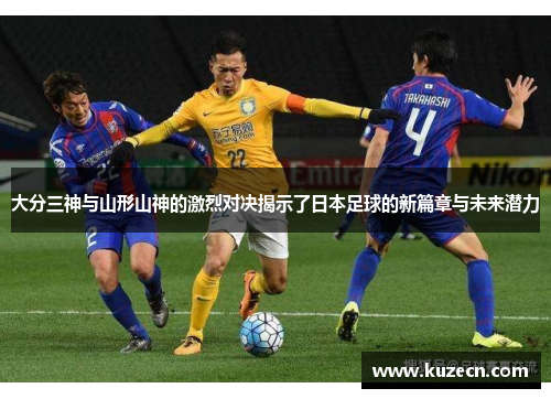 大分三神与山形山神的激烈对决揭示了日本足球的新篇章与未来潜力
