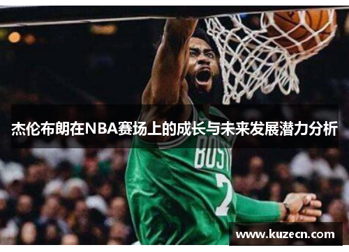 杰伦布朗在NBA赛场上的成长与未来发展潜力分析