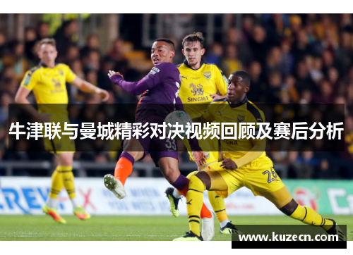 牛津联与曼城精彩对决视频回顾及赛后分析