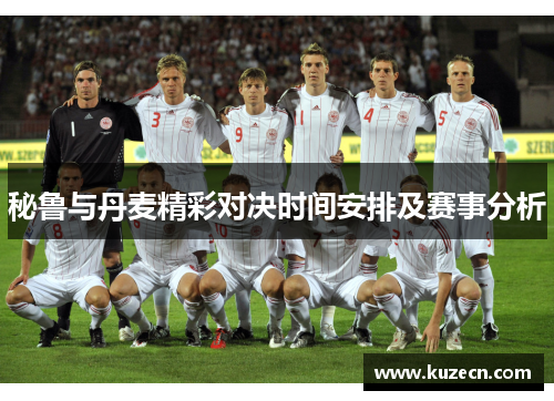 秘鲁与丹麦精彩对决时间安排及赛事分析