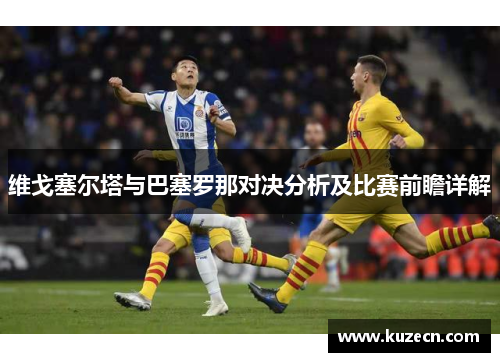 维戈塞尔塔与巴塞罗那对决分析及比赛前瞻详解