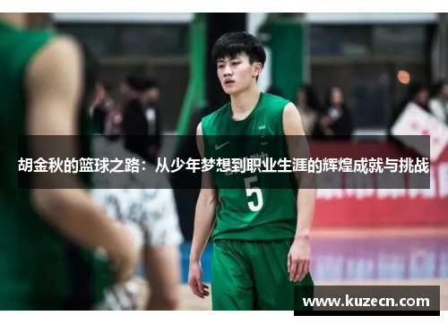 胡金秋的篮球之路：从少年梦想到职业生涯的辉煌成就与挑战