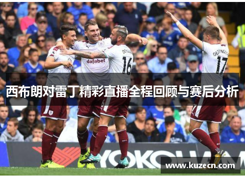 西布朗对雷丁精彩直播全程回顾与赛后分析