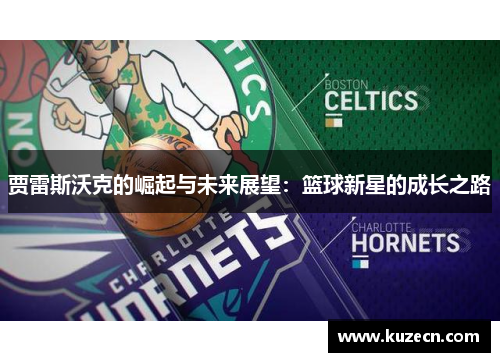 贾雷斯沃克的崛起与未来展望：篮球新星的成长之路