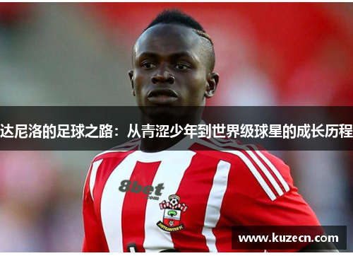 达尼洛的足球之路：从青涩少年到世界级球星的成长历程