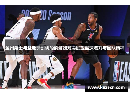 金州勇士与圣地牙哥快船的激烈对决展现篮球魅力与团队精神